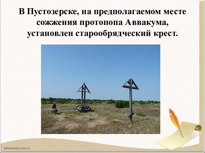 В Пустозерске, на предполагаемом месте сожжения протопопа Аввакума, установлен старообрядческий крест.