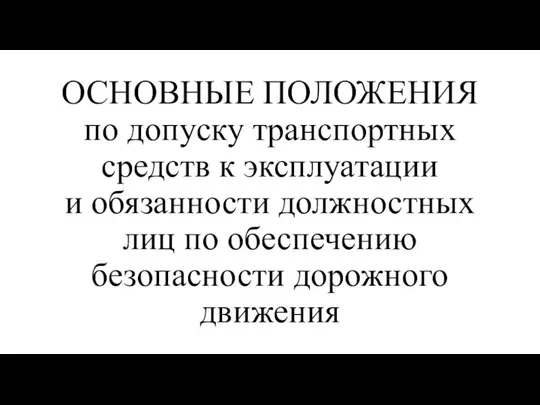 ОСНОВНЫЕ ПОЛОЖЕНИЯ по допуску транспортных средств к эксплуатации и обязанности должностных лиц