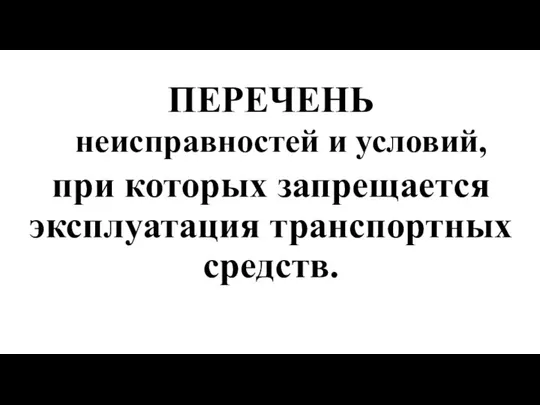 ПЕРЕЧЕНЬ неисправностей и условий, при которых запрещается эксплуатация транспортных средств.