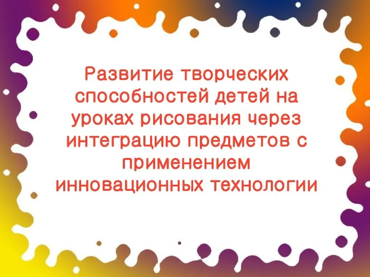 Развитие творческих способностей детей на уроках рисования через интеграцию предметов с применением инновационных технологии