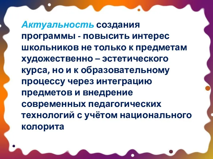 Актуальность создания программы - повысить интерес школьников не только к предметам художественно