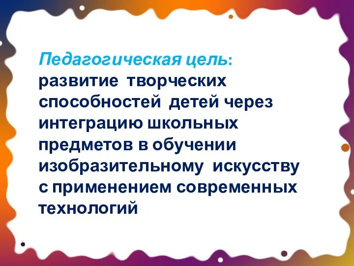 Педагогическая цель: развитие творческих способностей детей через интеграцию школьных предметов в обучении