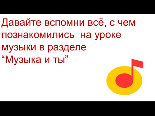 Давайте вспомни всё, с чем познакомились на уроке музыки в разделе “Музыка и ты”