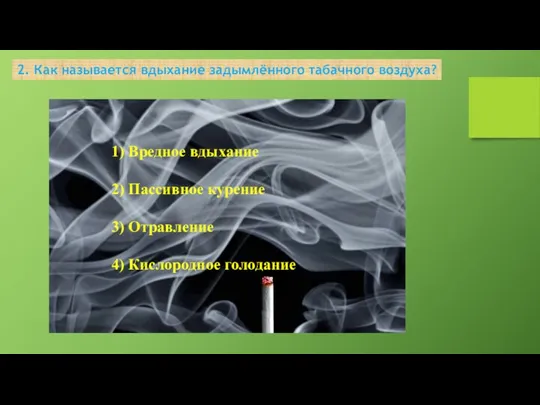 2. Как называется вдыхание задымлённого табачного воздуха? 1) Вредное вдыхание 2) Пассивное