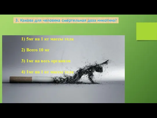 3. Какова для человека смертельная доза никотина? 1) 5мг на 1 кг