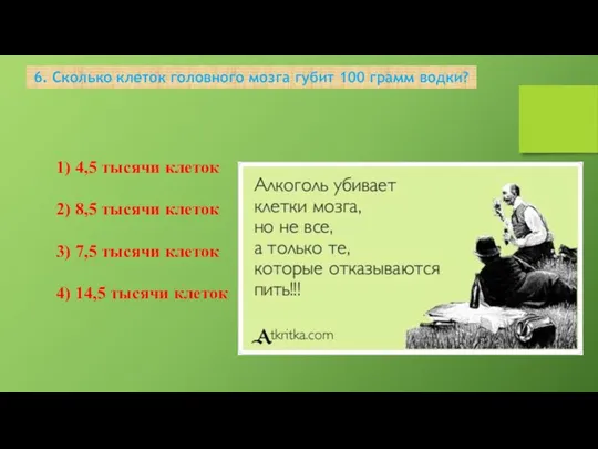 6. Сколько клеток головного мозга губит 100 грамм водки? 1) 4,5 тысячи