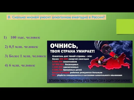 8. Сколько жизней уносит алкоголизм ежегодно в России? 100 тыс. человек 2)