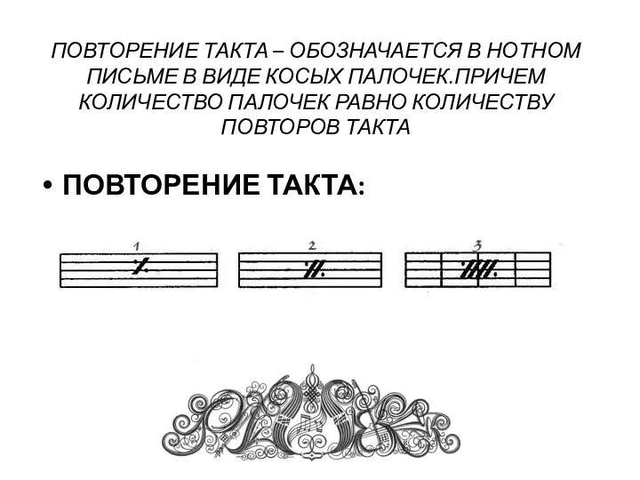 ПОВТОРЕНИЕ ТАКТА – ОБОЗНАЧАЕТСЯ В НОТНОМ ПИСЬМЕ В ВИДЕ КОСЫХ ПАЛОЧЕК.ПРИЧЕМ КОЛИЧЕСТВО