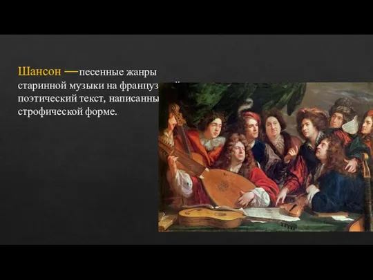 Шансон —песенные жанры старинной музыки на французский поэтический текст, написанные в строфической форме.
