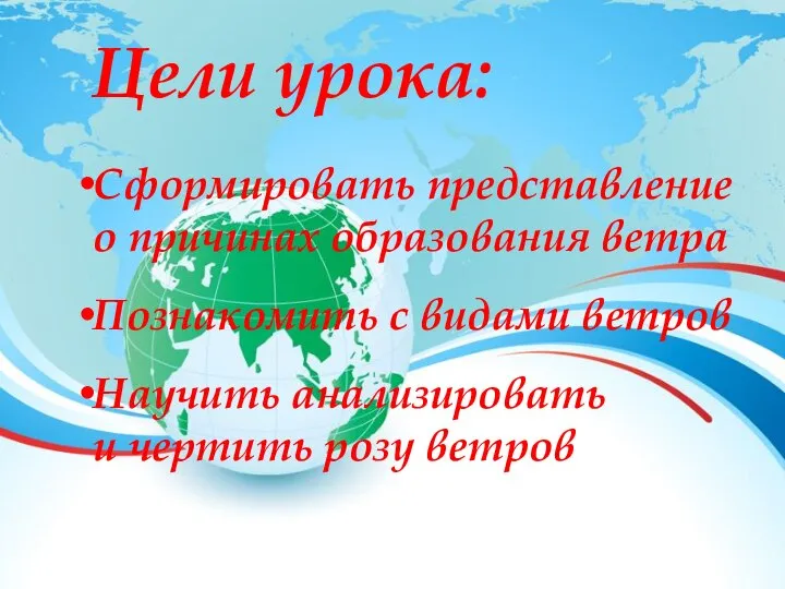 Цели урока: Сформировать представление о причинах образования ветра Познакомить с видами ветров