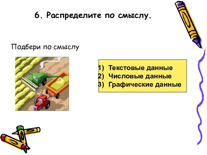 6. Распределите по смыслу. Подбери по смыслу Текстовые данные Числовые данные Графические данные