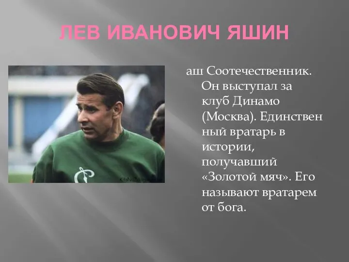 ЛЕВ ИВАНОВИЧ ЯШИН аш Соотечественник. Он выступал за клуб Динамо (Москва). Единственный