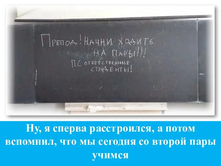 Ну, я сперва расстроился, а потом вспомнил, что мы сегодня со второй пары учимся