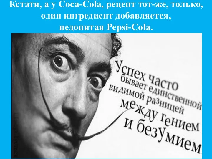 Кстати, а у Coca-Cola, рецепт тот-же, только, один ингредиент добавляется, недопитая Pepsi-Cola.