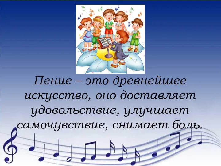 Пение – это древнейшее искусство, оно доставляет удовольствие, улучшает самочувствие, снимает боль.