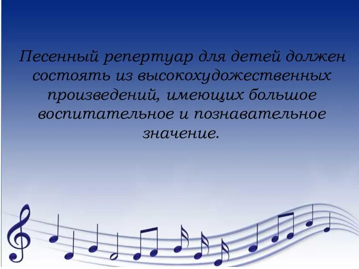 Песенный репертуар для детей должен состоять из высокохудожественных произведений, имеющих большое воспитательное и познавательное значение.