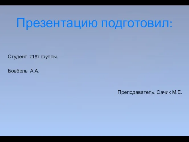 Студент 218т группы. Бовбель А.А. Преподаватель: Сачик М.Е. Презентацию подготовил: