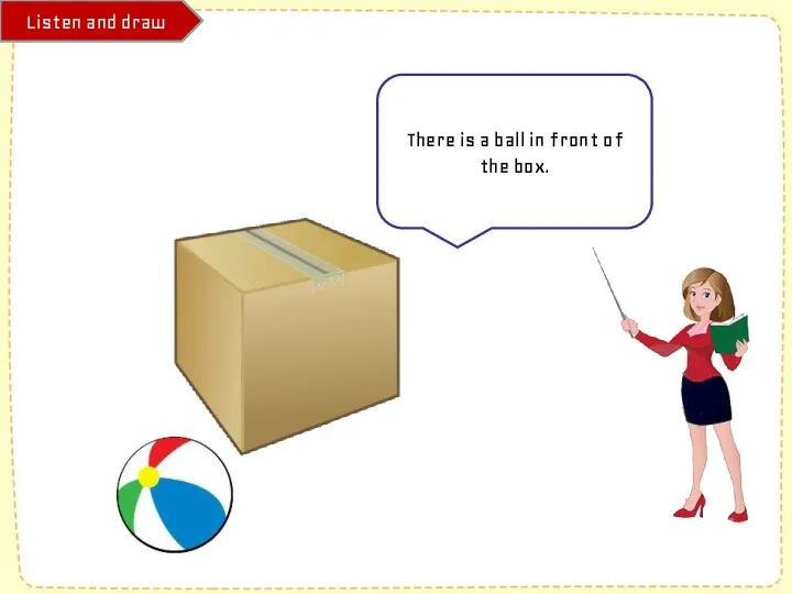 Listen and draw There is a ball in front of the box.