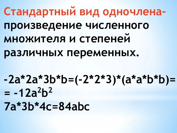 Стандартный вид одночлена- произведение численного множителя и степеней различных переменных. -2a*2a*3b*b=(-2*2*3)*(a*a*b*b)= = -12a2b2 7a*3b*4c=84abc