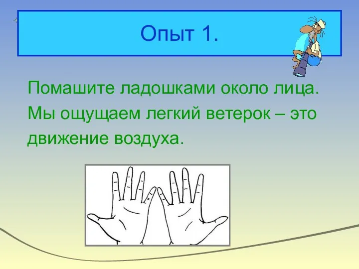 Опыт 1. Помашите ладошками около лица. Мы ощущаем легкий ветерок – это движение воздуха.