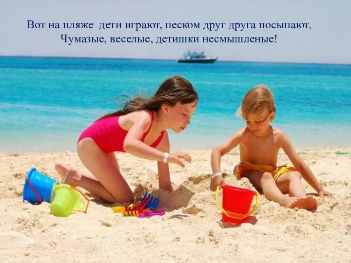 Вот на пляже дети играют, песком друг друга посыпают. Чумазые, веселые, детишки несмышленые!
