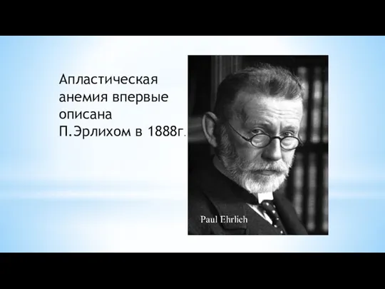 Апластическая анемия впервые описана П.Эрлихом в 1888г.