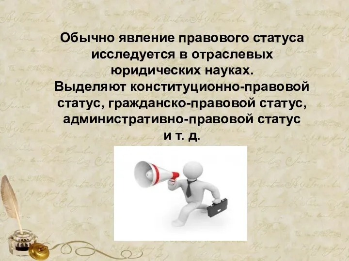 Обычно явление правового статуса исследуется в отраслевых юридических науках. Выделяют конституционно-правовой статус,