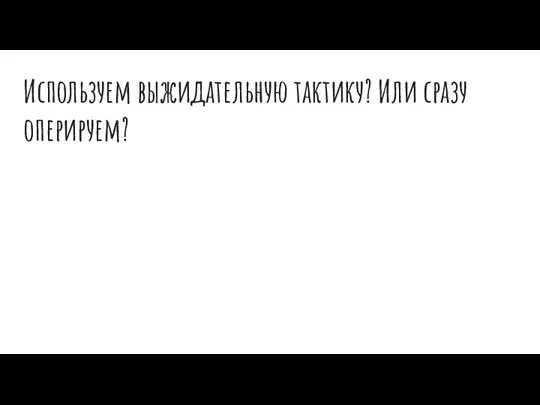 Используем выжидательную тактику? Или сразу оперируем?