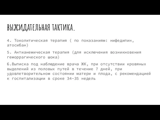 выжидательная тактика. 4. Токолитическая терапия ( по показаниям: нифедипин, атосибан) 5. Антианемическая