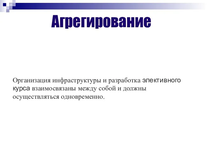 Агрегирование Организация инфраструктуры и разработка элективного курса взаимосвязаны между собой и должны осуществляться одновременно.