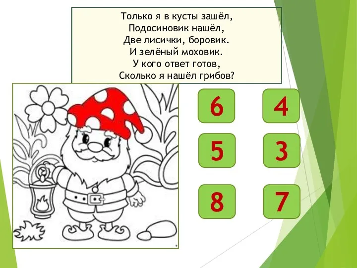 Только я в кусты зашёл, Подосиновик нашёл, Две лисички, боровик. И зелёный