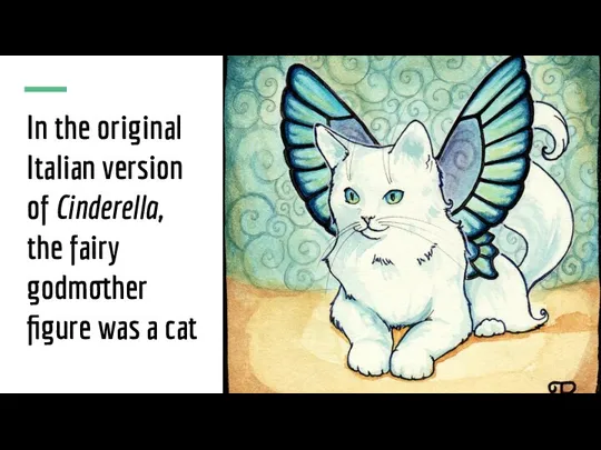 In the original Italian version of Cinderella, the fairy godmother figure was a cat