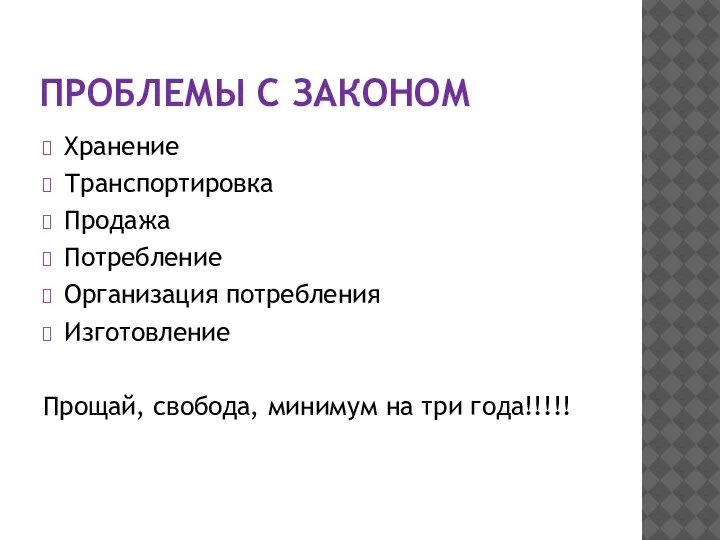 ПРОБЛЕМЫ С ЗАКОНОМ Хранение Транспортировка Продажа Потребление Организация потребления Изготовление Прощай, свобода, минимум на три года!!!!!