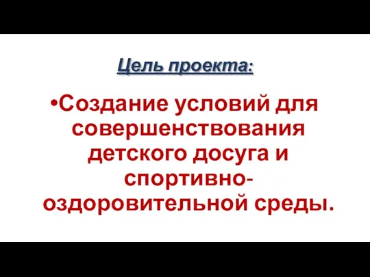 Цель проекта: Создание условий для совершенствования детского досуга и спортивно-оздоровительной среды.