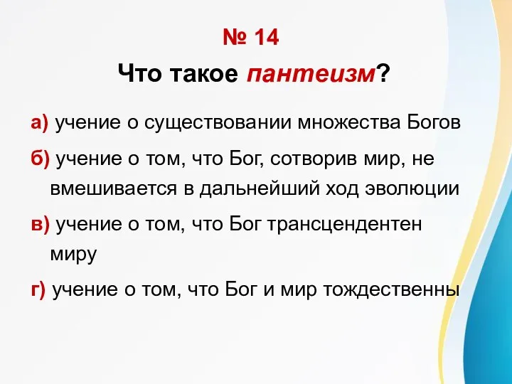 № 14 Что такое пантеизм? а) учение о существовании множества Богов б)