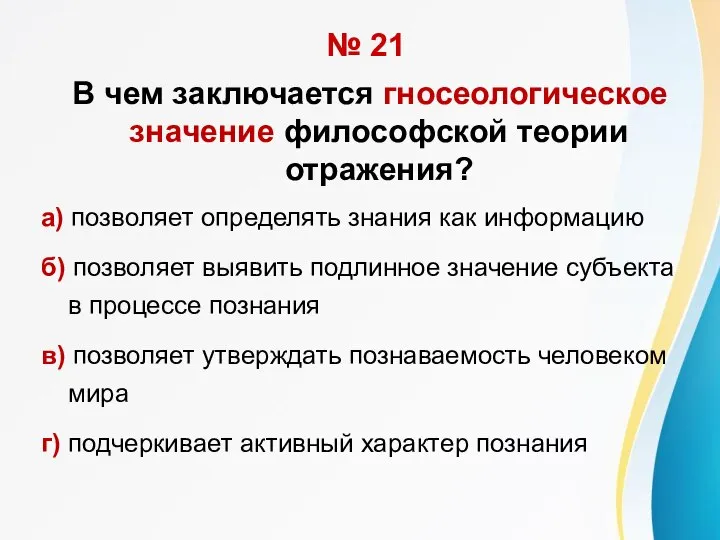 № 21 В чем заключается гносеологическое значение философской теории отражения? а) позволяет