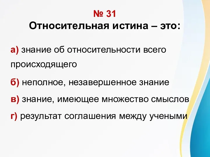 № 31 Относительная истина – это: а) знание об относительности всего происходящего