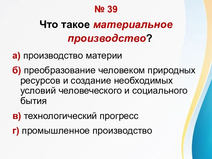 № 39 Что такое материальное производство? а) производство материи б) преобразование человеком