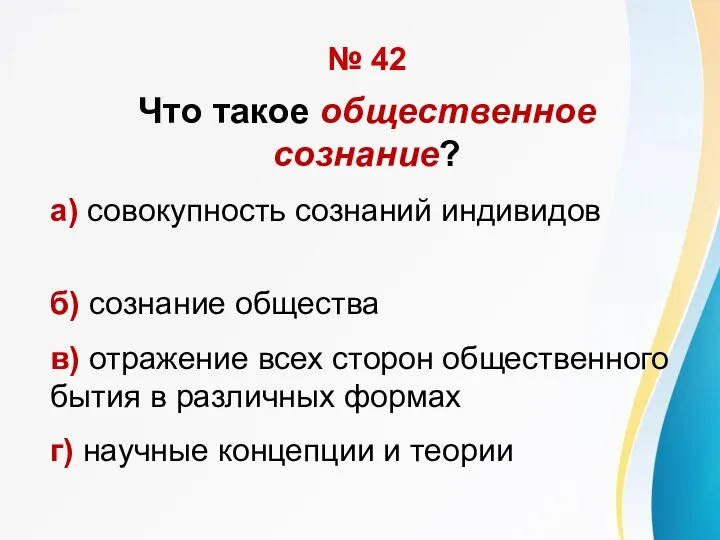 № 42 Что такое общественное сознание? а) совокупность сознаний индивидов б) сознание