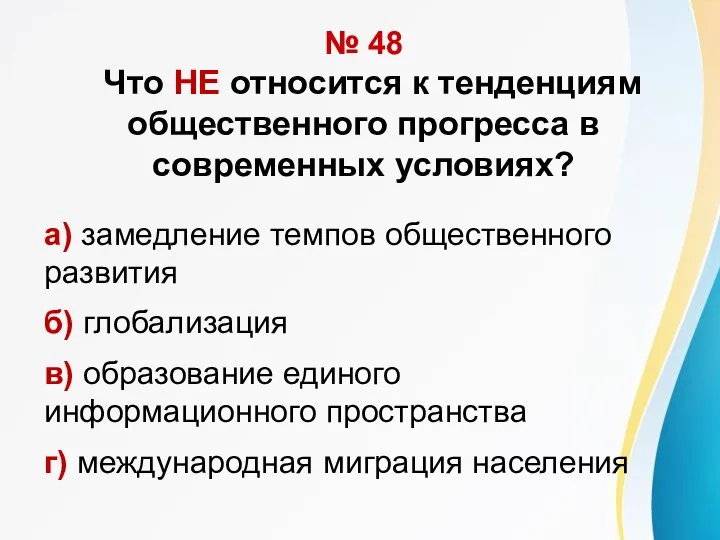 № 48 Что НЕ относится к тенденциям общественного прогресса в современных условиях?