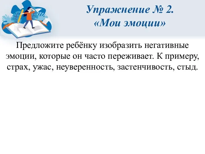 Упражнение № 2. «Мои эмоции» Предложите ребёнку изобразить негативные эмоции, которые он