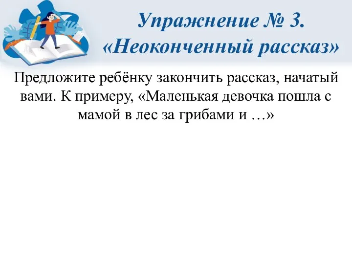 Упражнение № 3. «Неоконченный рассказ» Предложите ребёнку закончить рассказ, начатый вами. К