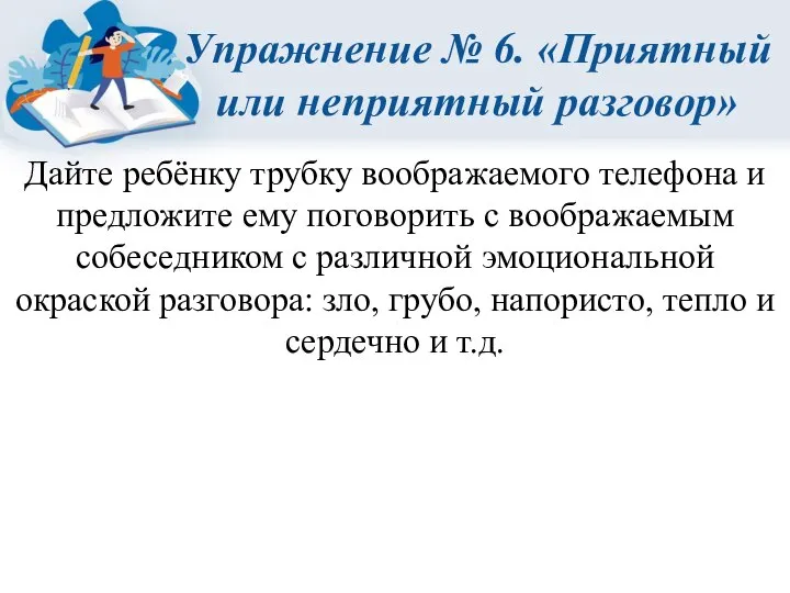 Упражнение № 6. «Приятный или неприятный разговор» Дайте ребёнку трубку воображаемого телефона