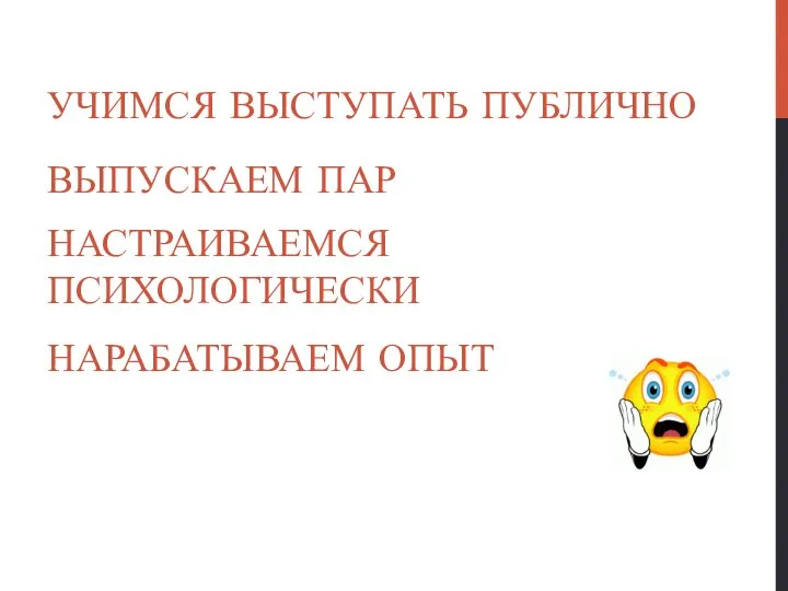 УЧИМСЯ ВЫСТУПАТЬ ПУБЛИЧНО ВЫПУСКАЕМ ПАР НАСТРАИВАЕМСЯ ПСИХОЛОГИЧЕСКИ НАРАБАТЫВАЕМ ОПЫТ