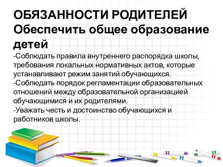 ОБЯЗАННОСТИ РОДИТЕЛЕЙ Обеспечить общее образование детей -Соблюдать правила внутреннего распорядка школы, требования