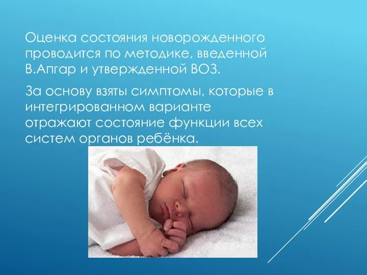 Оценка состояния новорожденного проводится по методике, введенной В.Апгар и утвержденной ВОЗ. За