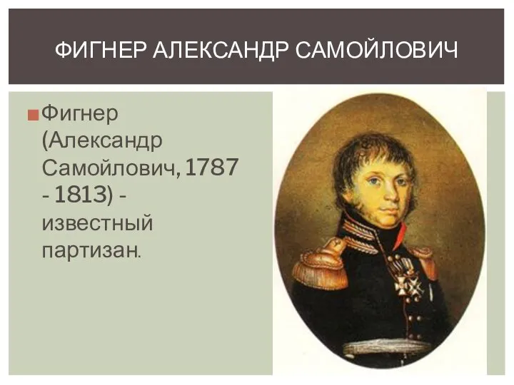 Фигнер (Александр Самойлович, 1787 - 1813) - известный партизан. ФИГНЕР АЛЕКСАНДР САМОЙЛОВИЧ