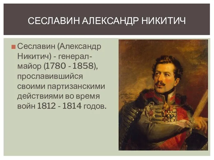 Сеславин (Александр Никитич) - генерал-майор (1780 - 1858), прославившийся своими партизанскими действиями