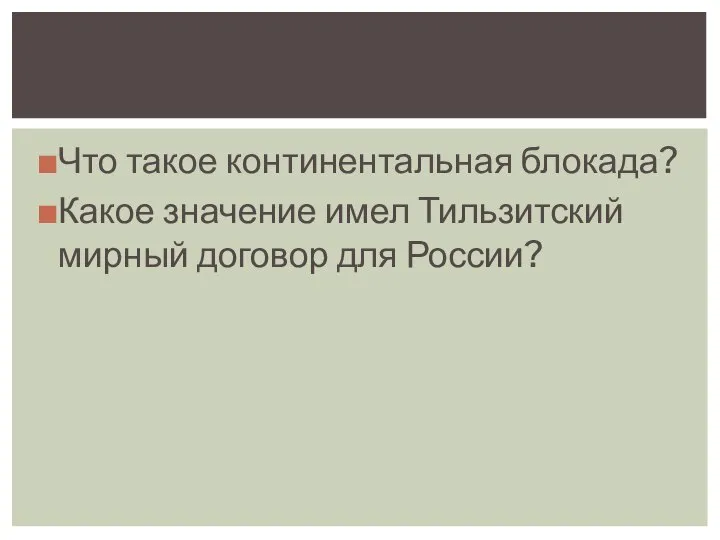 Что такое континентальная блокада? Какое значение имел Тильзитский мирный договор для России?