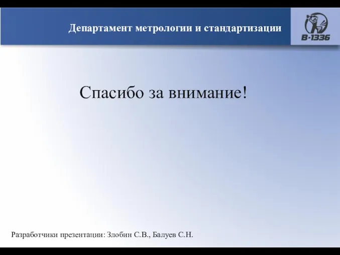 Департамент метрологии и стандартизации Спасибо за внимание! Разработчики презентации: Злобин С.В., Балуев С.Н.